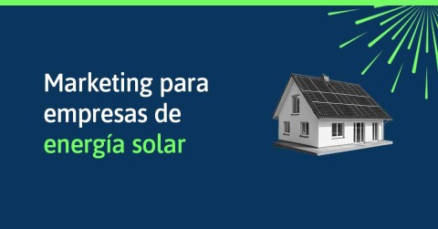 Marketing digital para empresas de energía solar: a más competencia, mayor esfuerzo en tu estrategia
